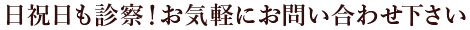 日祝日も診察！お気軽にお問い合わせ下さい